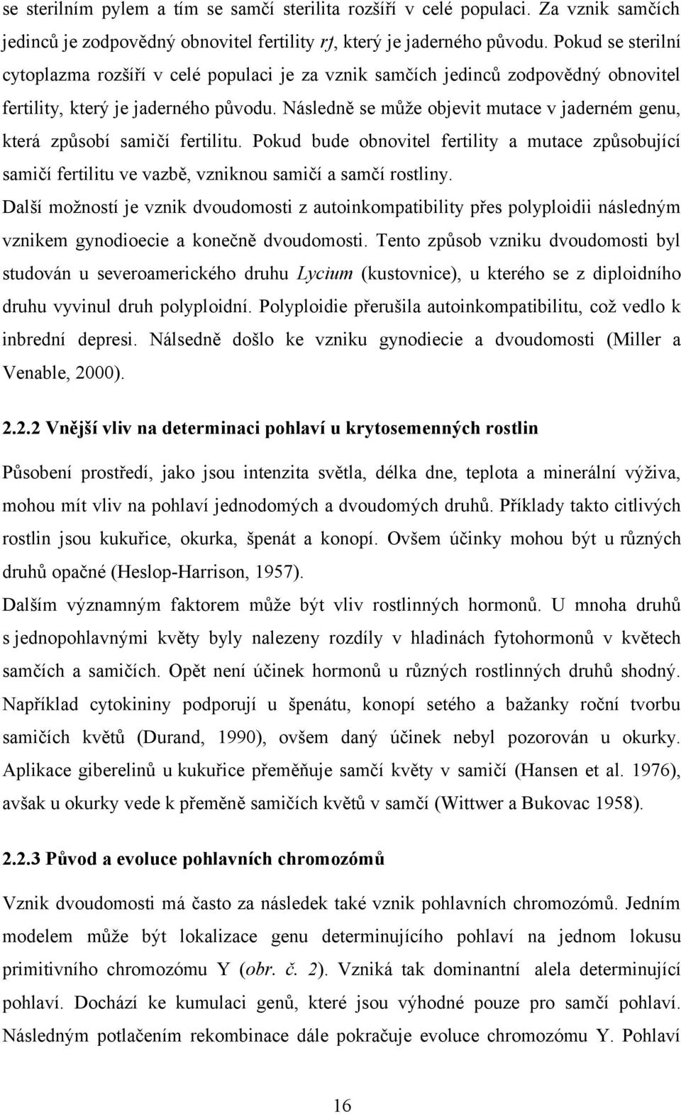 Následně se může objevit mutace v jaderném genu, která způsobí samičí fertilitu. Pokud bude obnovitel fertility a mutace způsobující samičí fertilitu ve vazbě, vzniknou samičí a samčí rostliny.