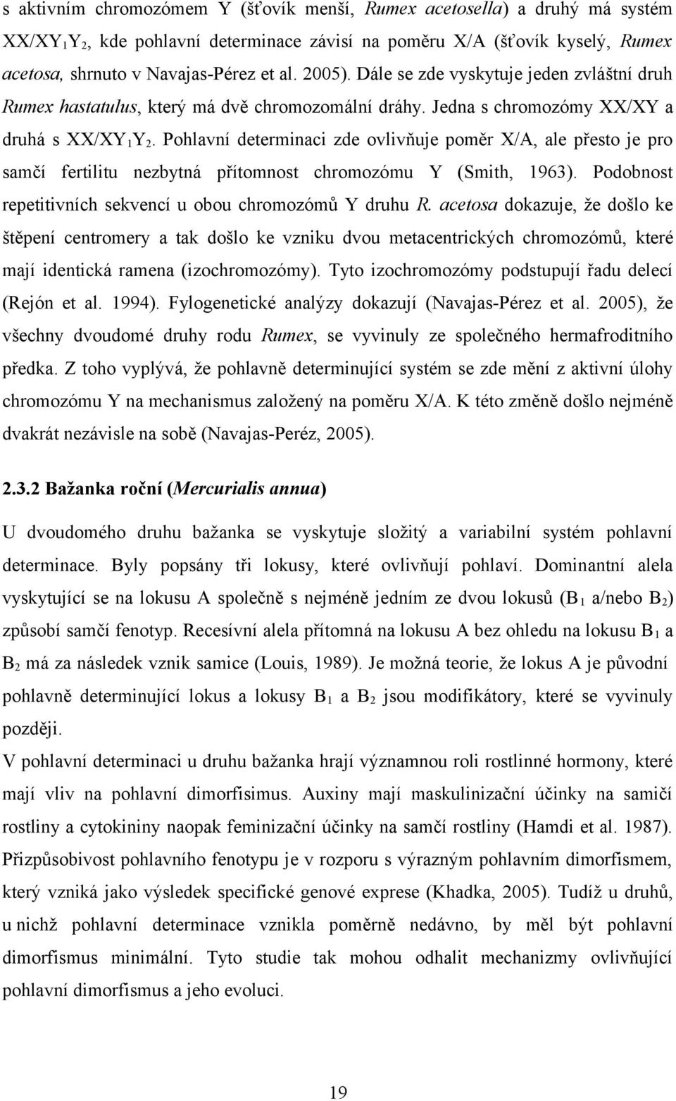 Pohlavní determinaci zde ovlivňuje poměr X/A, ale přesto je pro samčí fertilitu nezbytná přítomnost chromozómu Y (Smith, 1963). Podobnost repetitivních sekvencí u obou chromozómů Y druhu R.