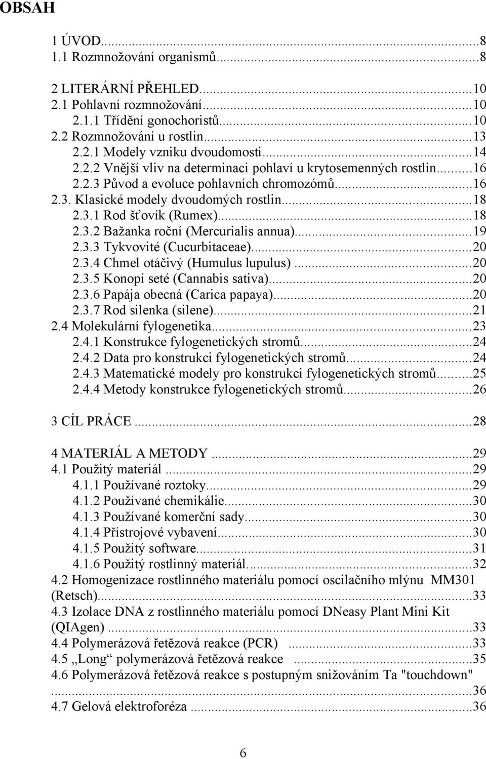 ..19 2.3.3 Tykvovité (Cucurbitaceae)...20 2.3.4 Chmel otáčivý (Humulus lupulus)...20 2.3.5 Konopí seté (Cannabis sativa)...20 2.3.6 Papája obecná (Carica papaya)...20 2.3.7 Rod silenka (silene)...21 2.