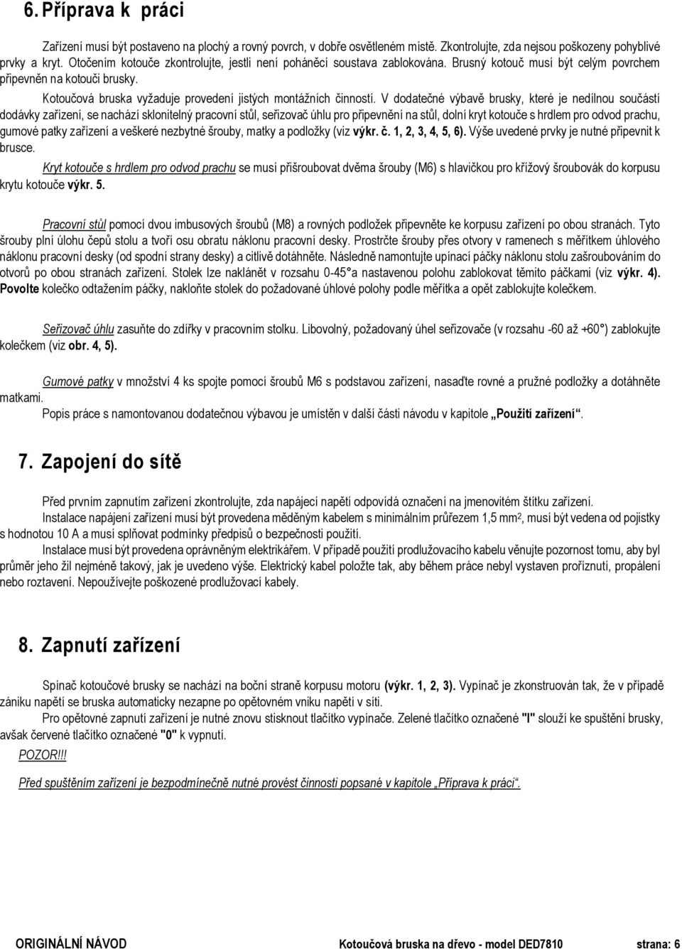 Kotoučová bruska vyžaduje provedení jistých montážních činností.