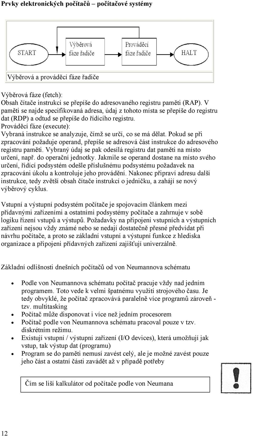 Prováděcí fáze (execute): Vybraná instrukce se analyzuje, čímž se určí, co se má dělat. Pokud se při zpracování požaduje operand, přepíše se adresová část instrukce do adresového registru paměti.
