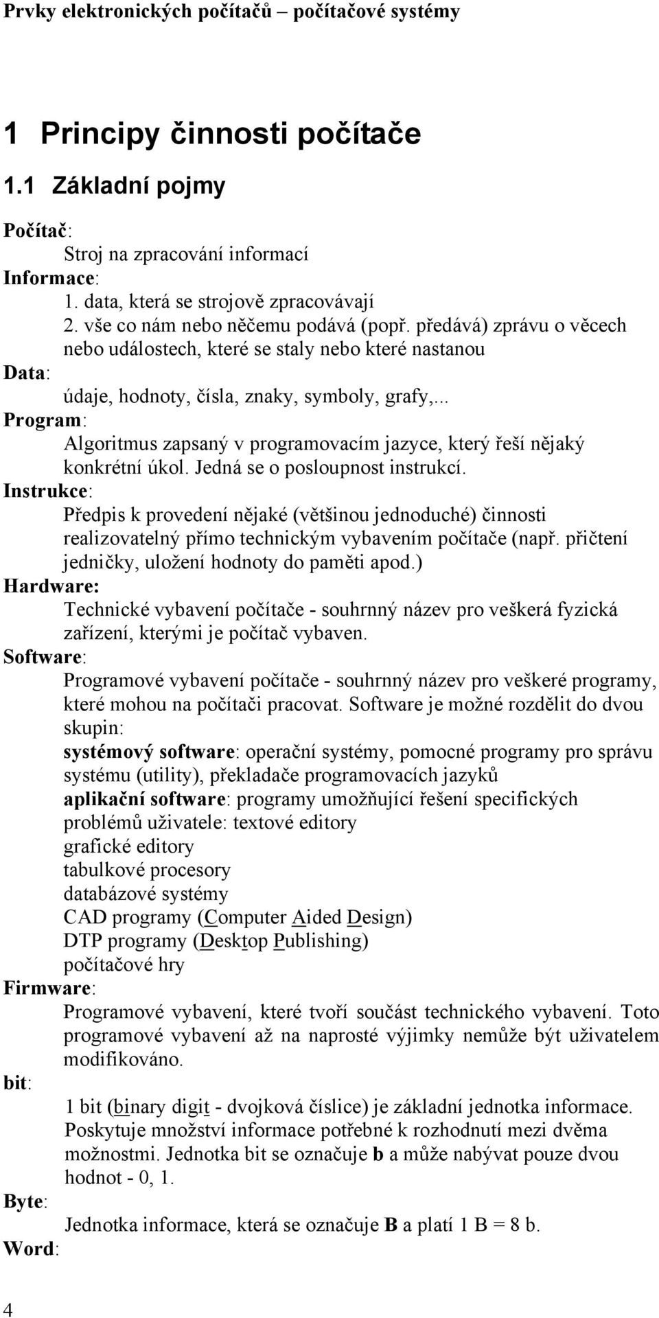 .. Program: Algoritmus zapsaný v programovacím jazyce, který řeší nějaký konkrétní úkol. Jedná se o posloupnost instrukcí.