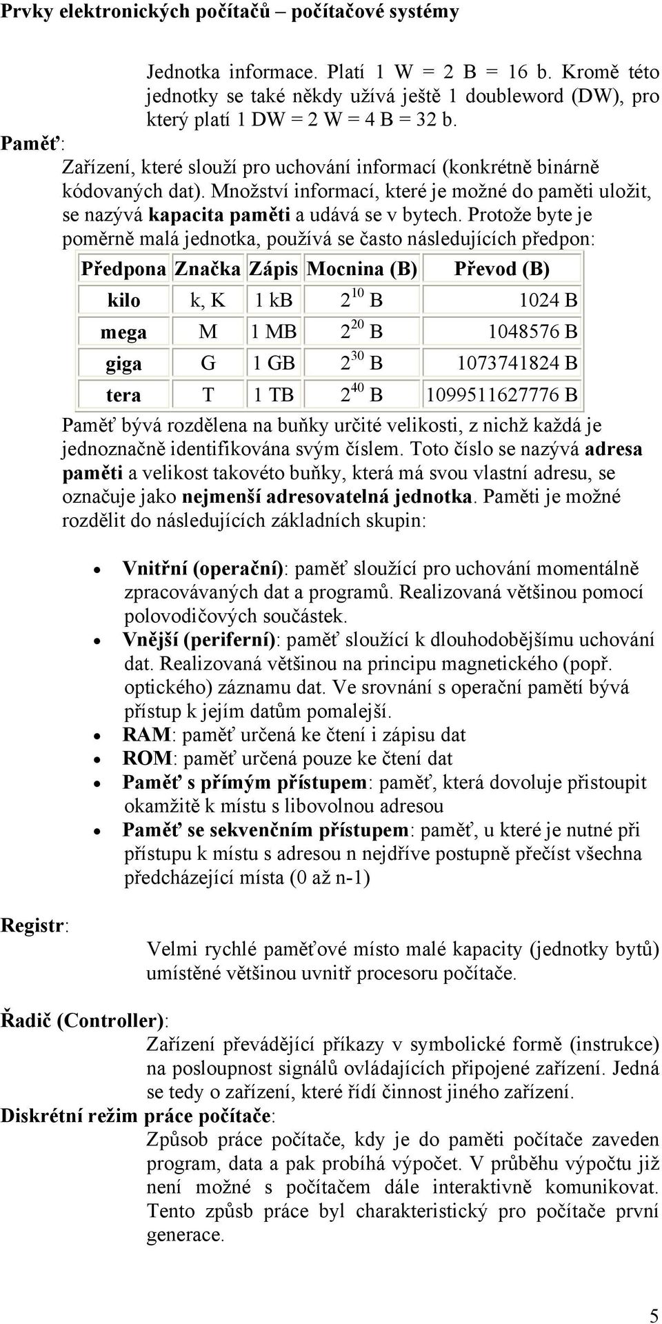 Protože byte je poměrně malá jednotka, používá se často následujících předpon: Předpona Značka Zápis Mocnina (B) Převod (B) kilo k, K 1 kb 2 10 B 1024 B mega M 1 MB 2 20 B 1048576 B giga G 1 GB 2 30