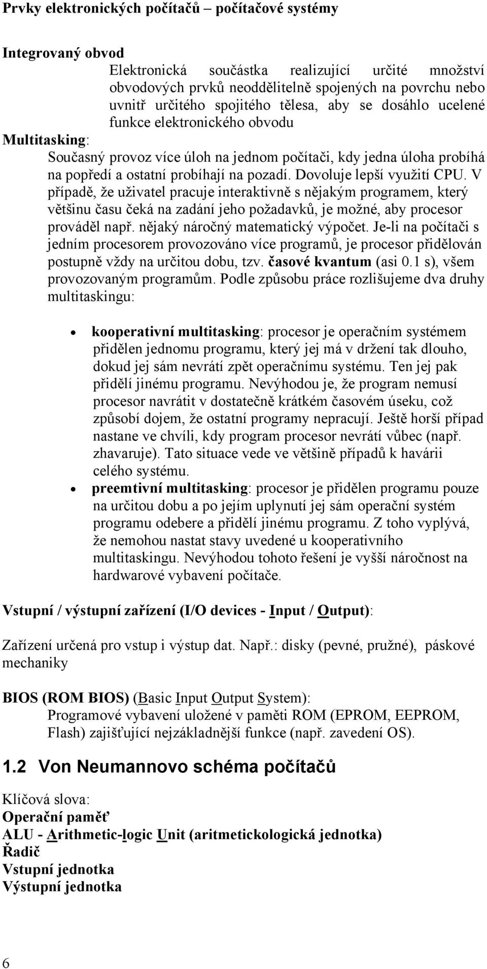 V případě, že uživatel pracuje interaktivně s nějakým programem, který většinu času čeká na zadání jeho požadavků, je možné, aby procesor prováděl např. nějaký náročný matematický výpočet.
