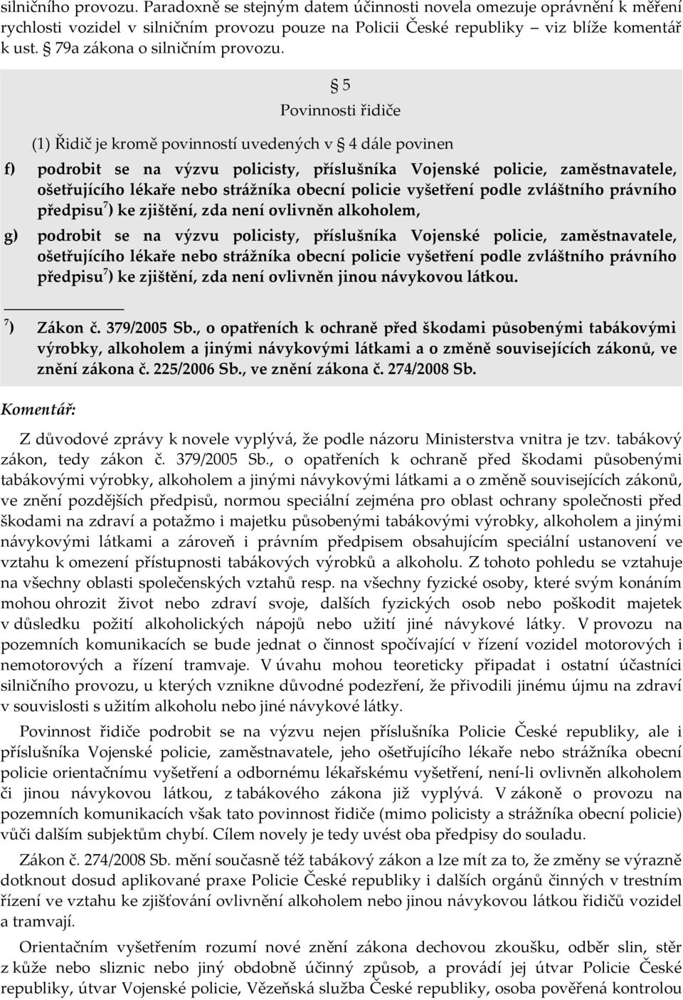 5 Povinnosti řidiče (1) Řidič je kromě povinností uvedených v 4 dále povinen f) podrobit se na výzvu policisty, příslušníka Vojenské policie, zaměstnavatele, ošetřujícího lékaře nebo strážníka obecní