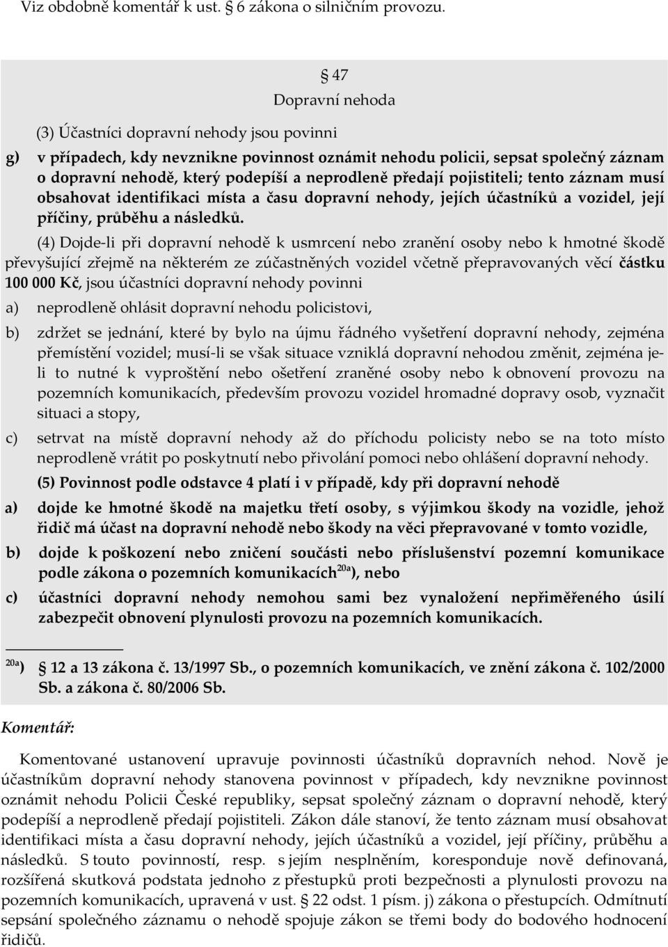 předají pojistiteli; tento záznam musí obsahovat identifikaci místa a času dopravní nehody, jejích účastníků a vozidel, její příčiny, průběhu a následků.