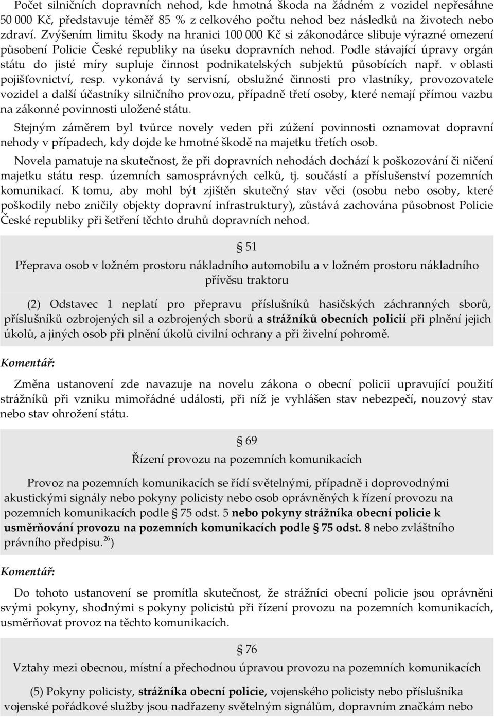 Podle stávající úpravy orgán státu do jisté míry supluje činnost podnikatelských subjektů působících např. v oblasti pojišťovnictví, resp.