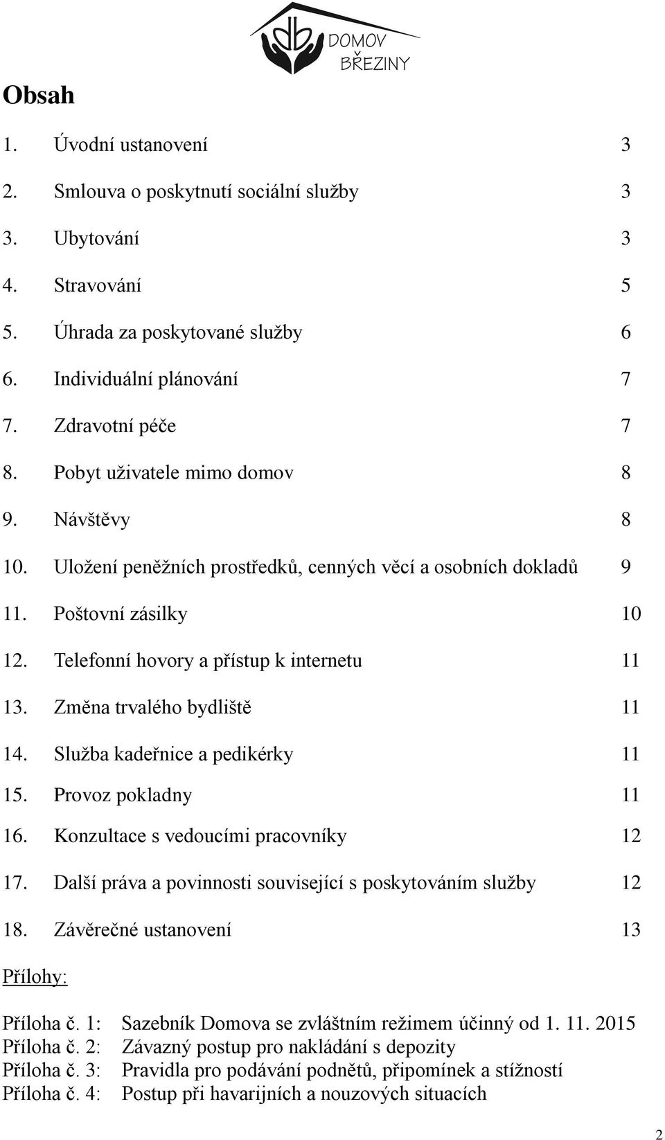 Změna trvalého bydliště 11 14. Služba kadeřnice a pedikérky 11 15. Provoz pokladny 11 16. Konzultace s vedoucími pracovníky 12 17. Další práva a povinnosti související s poskytováním služby 12 18.