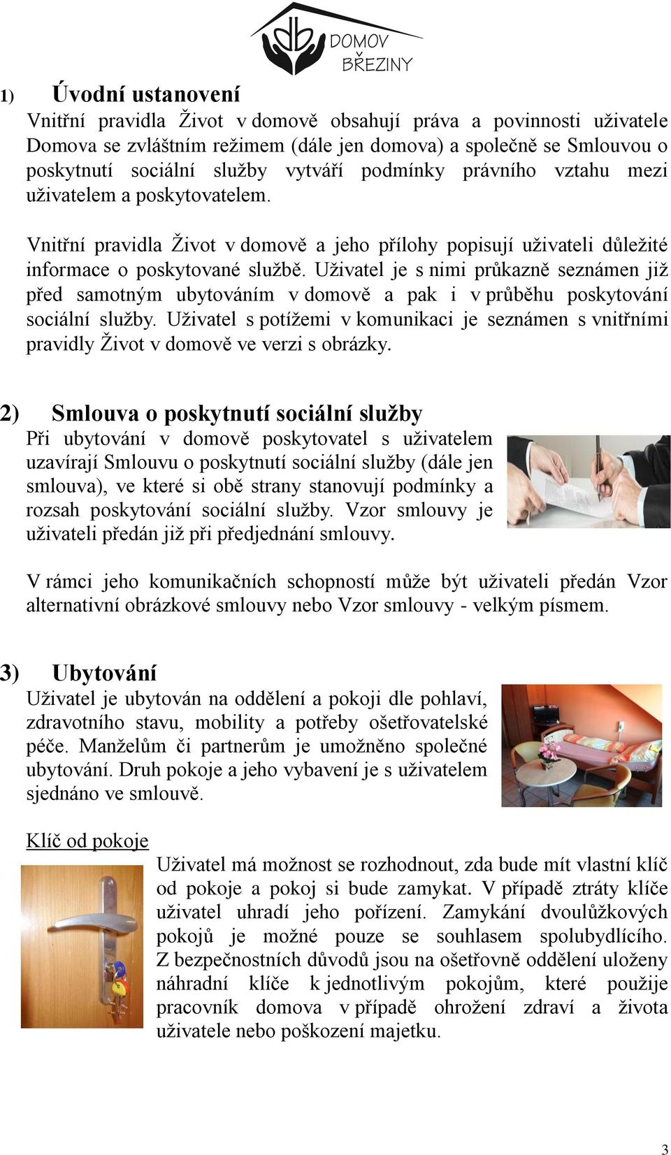 Uživatel je s nimi průkazně seznámen již před samotným ubytováním v domově a pak i v průběhu poskytování sociální služby.
