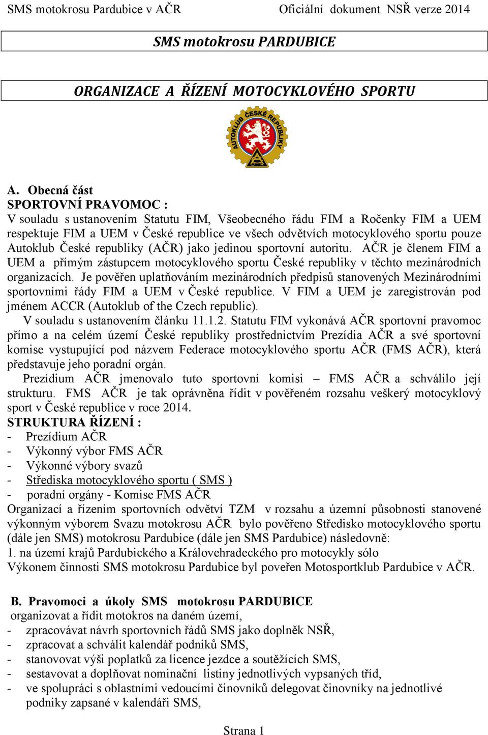 Autoklub České republiky (AČR) jako jedinou sportovní autoritu. AČR je členem FIM a UEM a přímým zástupcem motocyklového sportu České republiky v těchto mezinárodních organizacích.