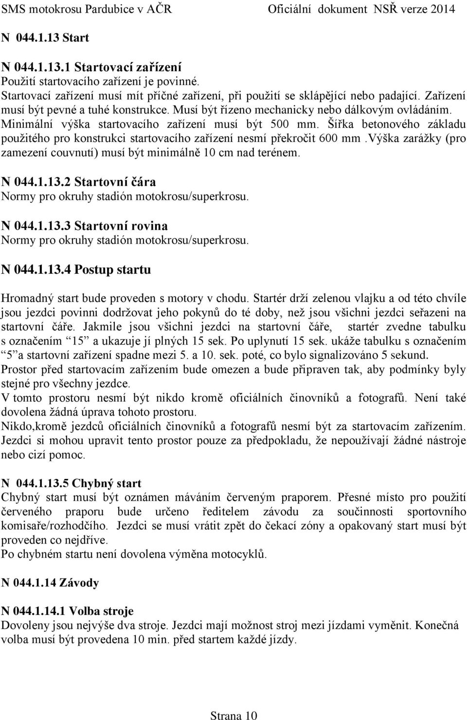 Šířka betonového základu použitého pro konstrukci startovacího zařízení nesmí překročit 600 mm.výška zarážky (pro zamezení couvnutí) musí být minimálně 10 cm nad terénem. N 044.1.13.