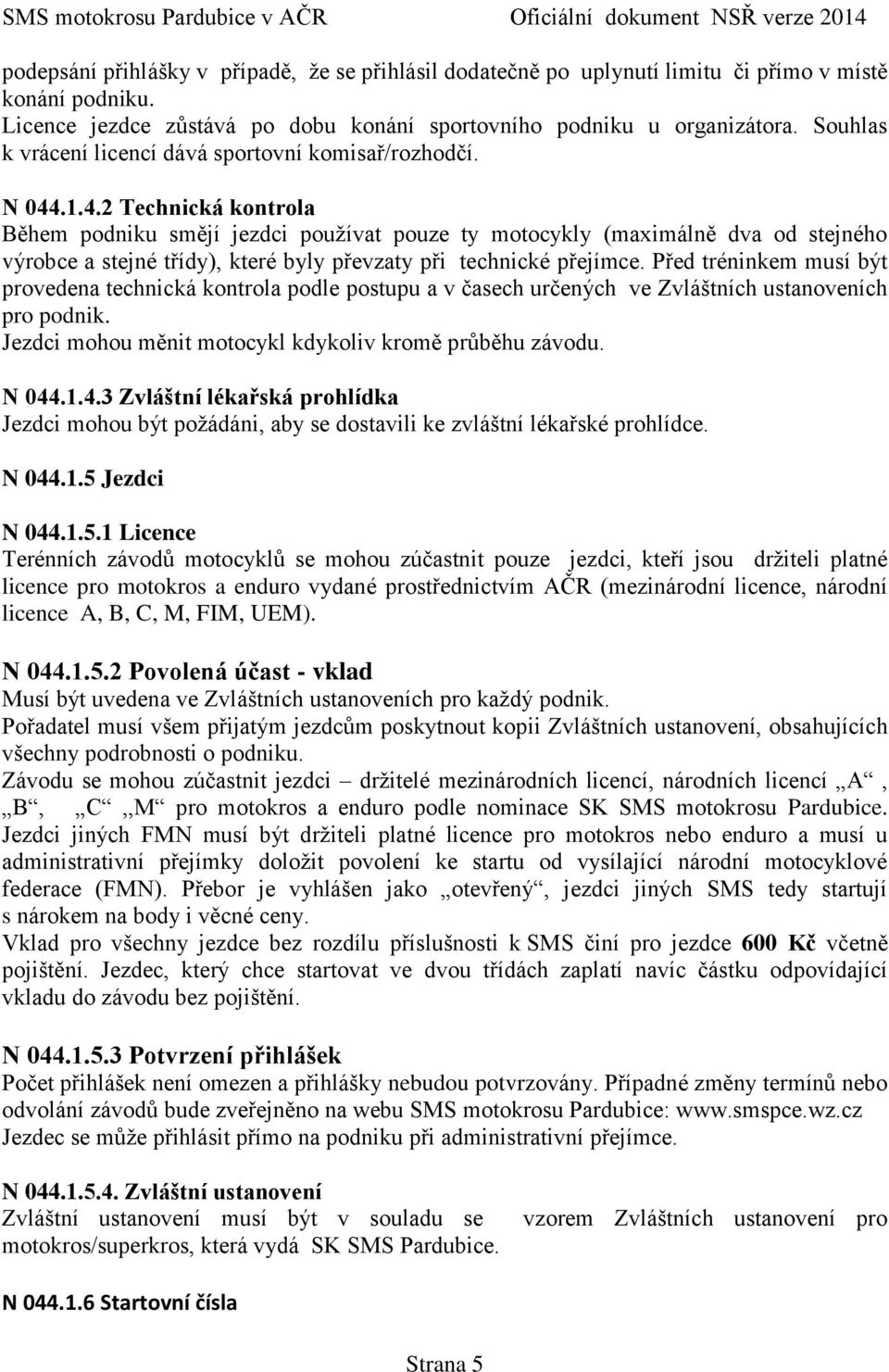 .1.4.2 Technická kontrola Během podniku smějí jezdci používat pouze ty motocykly (maximálně dva od stejného výrobce a stejné třídy), které byly převzaty při technické přejímce.