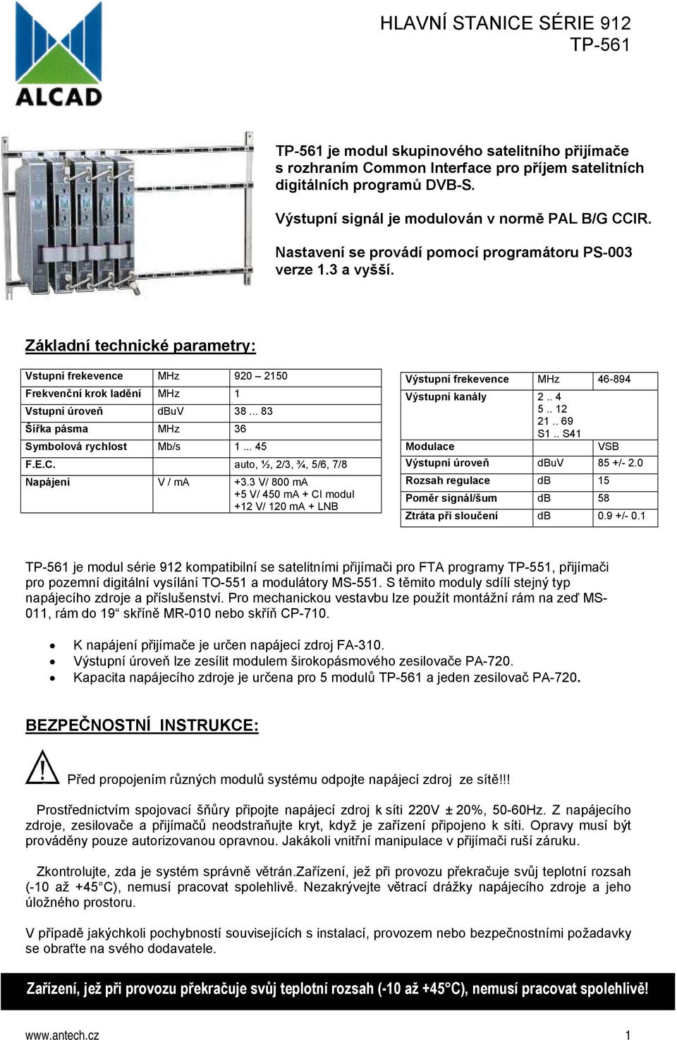 .. 83 Šířka pásma MHz 36 Symbolová rychlost Mb/s 1... 45 F.E.C. auto, ½, 2/3, ¾, 5/6, 7/8 Napájení V / ma +3.