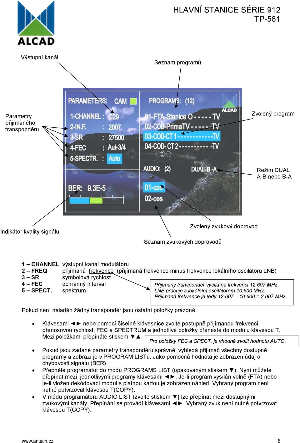 spektrum Pokud není naladěn žádný transpondér jsou ostatní položky prázdné. Přijímaný transpondér vysílá na frekvenci 12.607 MHz. LNB pracuje s lokálním oscilátorem 10.600 MHz.