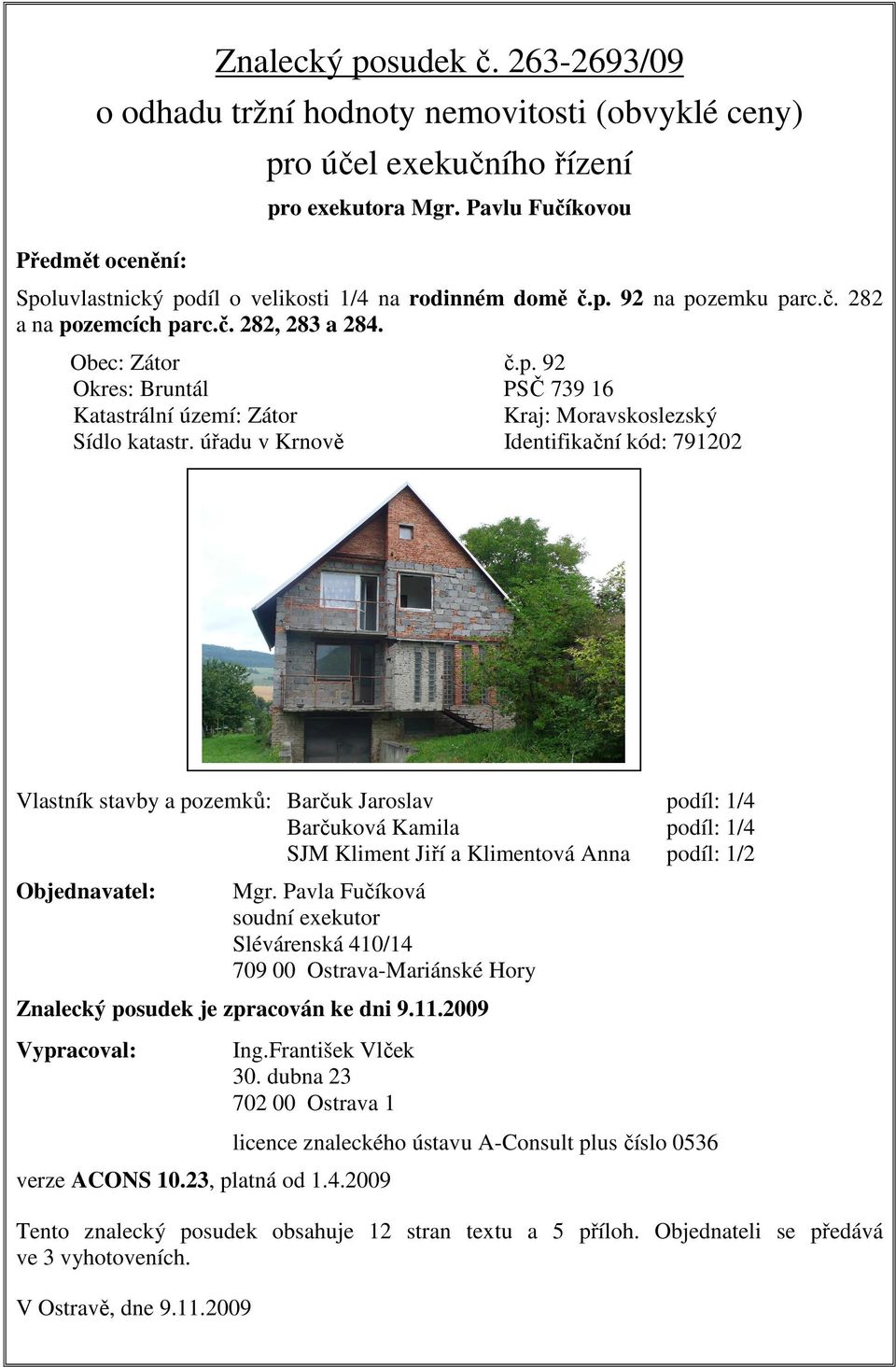 úřadu v Krnově Identifikační kód: 791202 Vlastník stavby a pozemků: Barčuk Jaroslav podíl: 1/4 Barčuková Kamila podíl: 1/4 SJM Kliment Jiří a Klimentová Anna podíl: 1/2 Objednavatel: Mgr.