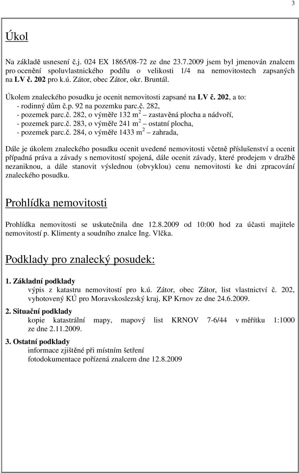 č. 283, o výměře 241 m 2 ostatní plocha, - pozemek parc.č. 284, o výměře 1433 m 2 zahrada, Dále je úkolem znaleckého posudku ocenit uvedené nemovitosti včetně příslušenství a ocenit případná práva a