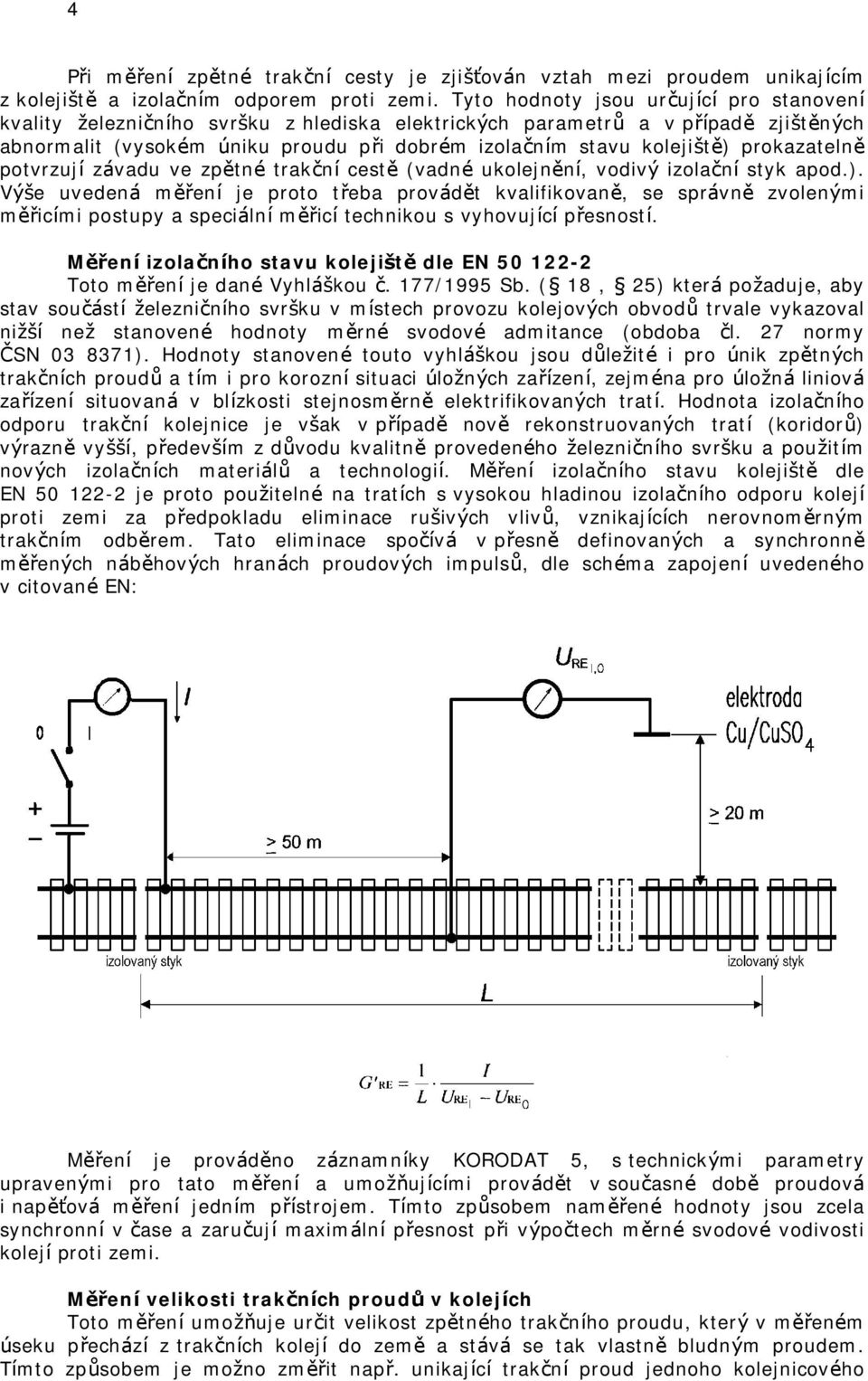 tě) prokazatelně potvrzují závadu ve zpětné trakční cestě (vadné ukolejnění, vodivý izolační styk apod.). Výš e uvedená měření je proto třeba provádět kvalifikovaně, se správně zvolenými měřicími postupy a speciální měřicí technikou s vyhovující přesností.