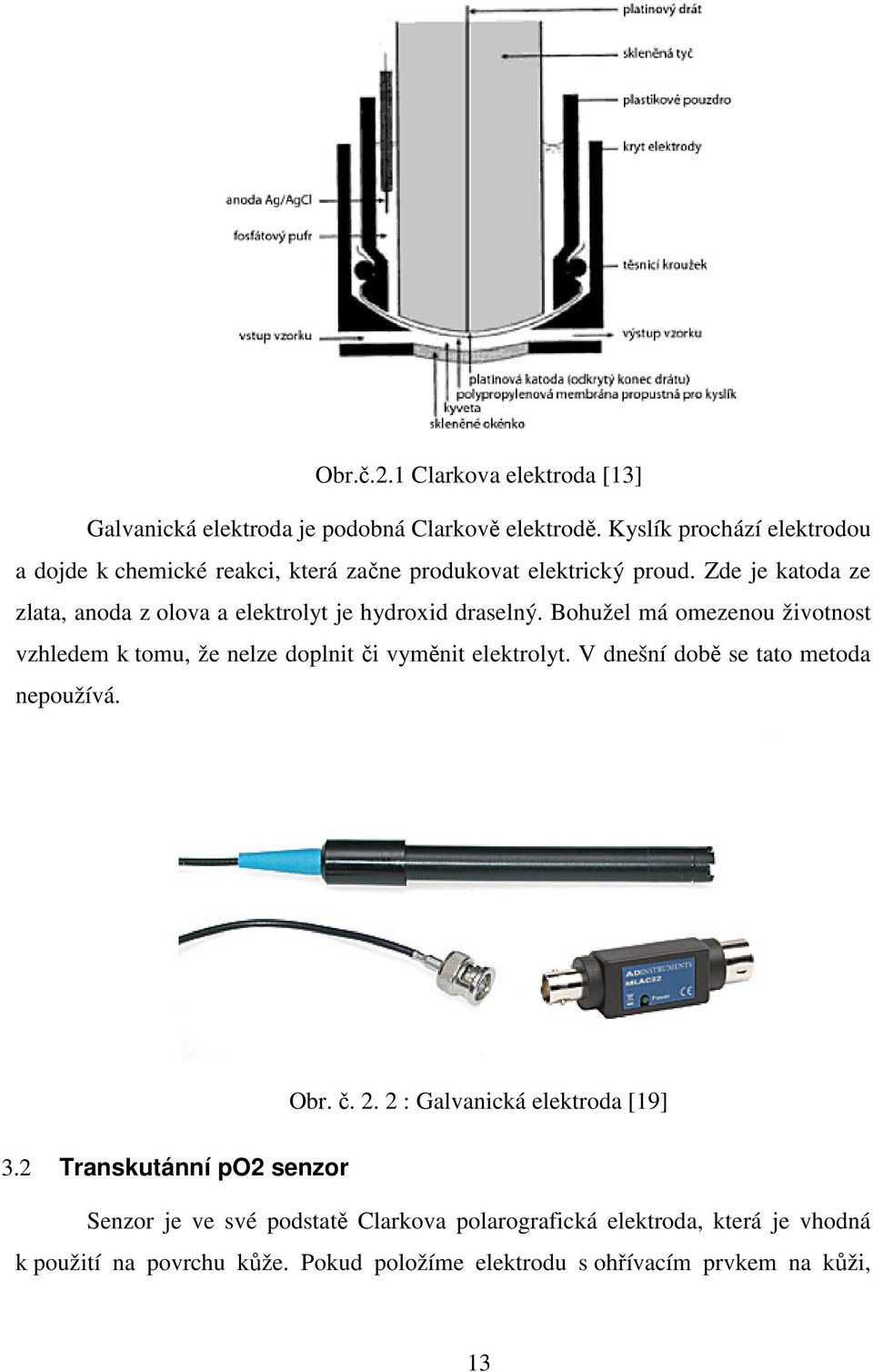 Zde je katoda ze zlata, anoda z olova a elektrolyt je hydroxid draselný.