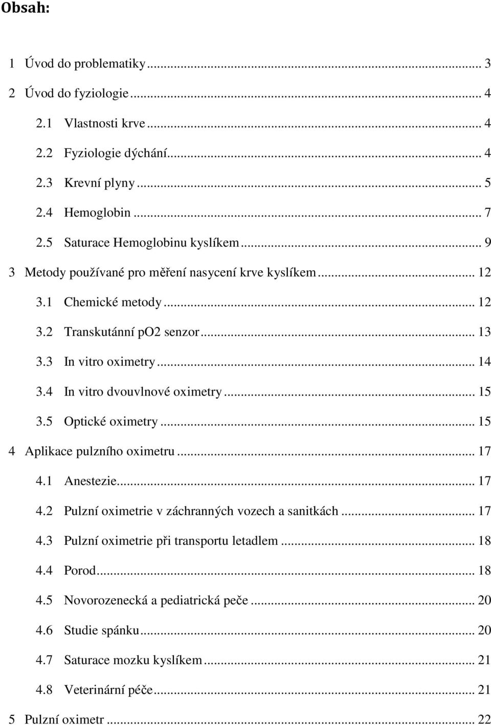 4 In vitro dvouvlnové oximetry... 15 3.5 Optické oximetry... 15 4 Aplikace pulzního oximetru... 17 4.1 Anestezie... 17 4.2 Pulzní oximetrie v záchranných vozech a sanitkách... 17 4.3 Pulzní oximetrie při transportu letadlem.