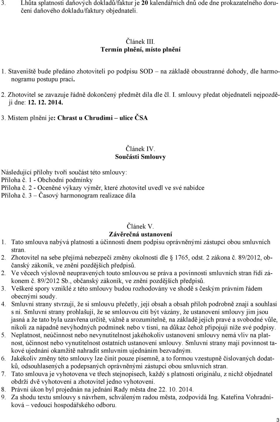 smlouvy předat objednateli nejpozději dne: 12. 12. 2014. 3. Místem plnění je: Chrast u Chrudimi ulice ČSA Článek IV. Součásti Smlouvy Následující přílohy tvoří součást této smlouvy: Příloha č.
