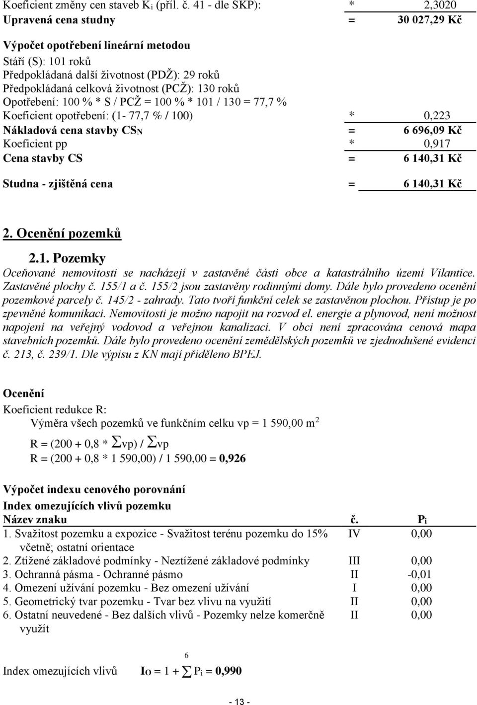 130 roků Opotřebení: 100 % * S / PCŽ = 100 % * 101 / 130 = 77,7 % Koeficient opotřebení: (1-77,7 % / 100) * 0,223 Nákladová cena stavby CSN = 6 696,09 Kč Koeficient pp * 0,917 Cena stavby CS = 6