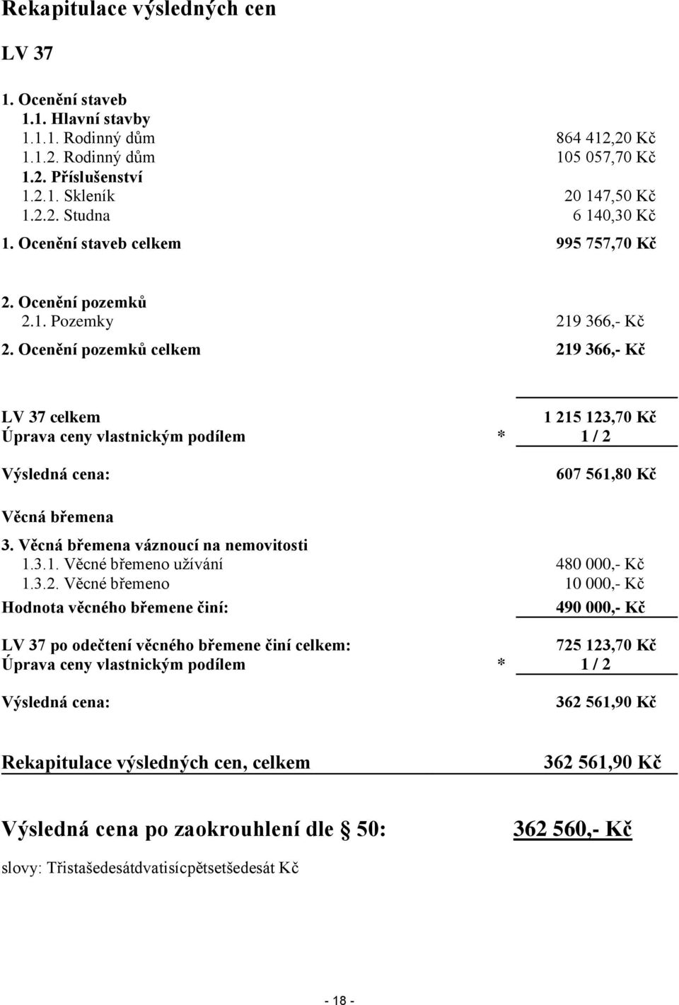 Ocenění pozemků celkem 219 366,- Kč LV 37 celkem 1 215 123,70 Kč Úprava ceny vlastnickým podílem * 1 / 2 Výsledná cena: 607 561,80 Kč Věcná břemena 3. Věcná břemena váznoucí na nemovitosti 1.3.1. Věcné břemeno užívání 480 000,- Kč 1.