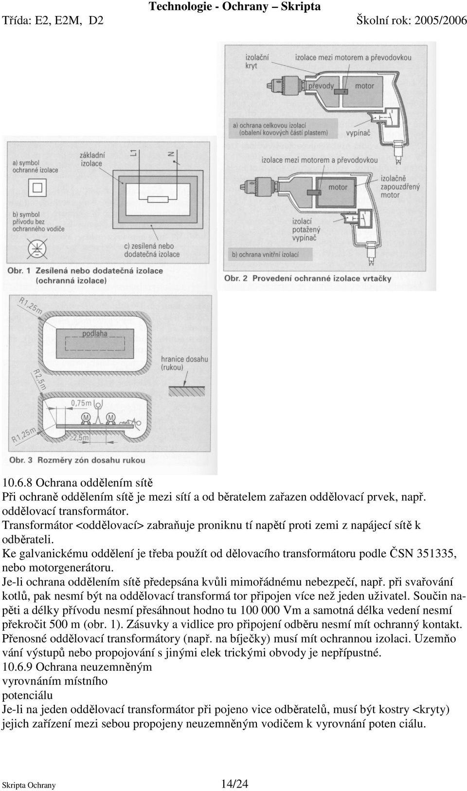 Ke galvanickému oddělení je třeba použít od dělovacího transformátoru podle ČSN 351335, nebo motorgenerátoru. Je-li ochrana oddělením sítě předepsána kvůli mimořádnému nebezpečí, např.