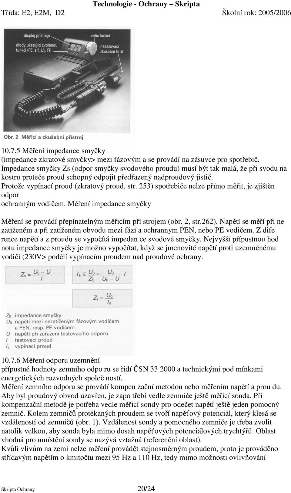 253) spotřebiče nelze přímo měřit, je zjištěn odpor ochranným vodičem. Měření impedance smyčky Měření se provádí přepínatelným měřicím pří strojem (obr. 2, str.262).