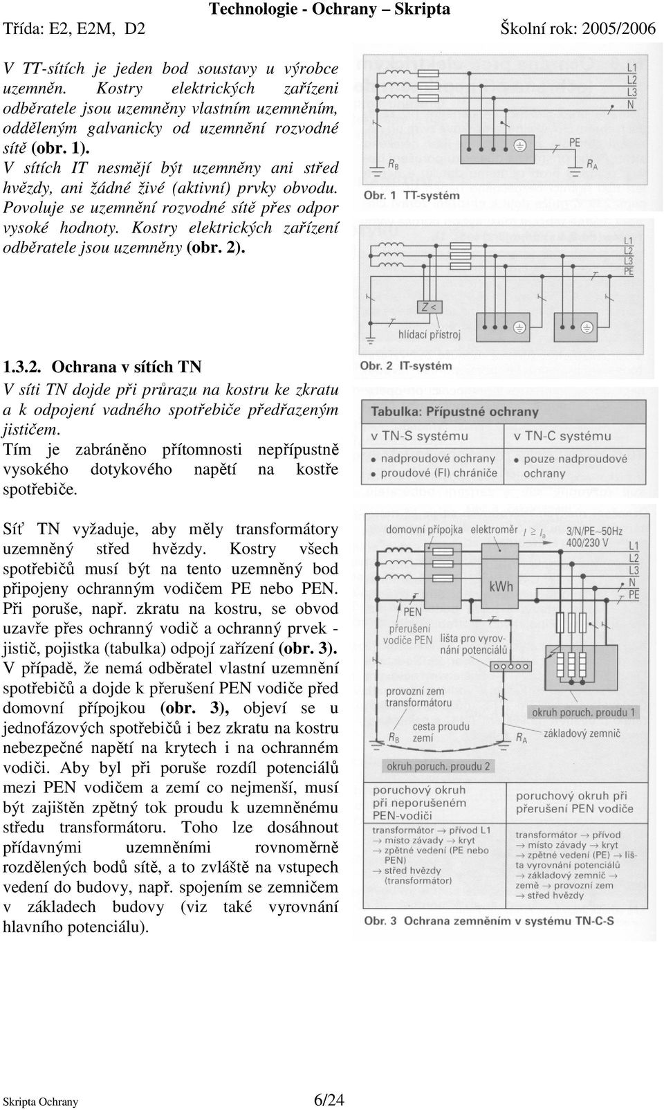 Kostry elektrických zařízení odběratele jsou uzemněny (obr. 2). 1.3.2. Ochrana v sítích TN V síti TN dojde při průrazu na kostru ke zkratu a k odpojení vadného spotřebiče předřazeným jističem.