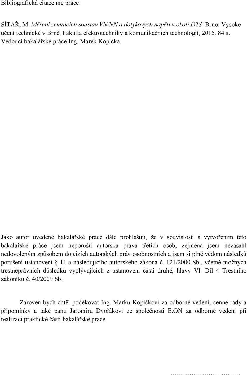 Jako autor uvedené bakalářské práce dále prohlašuji, že v souvislosti s vytvořením této bakalářské práce jsem neporušil autorská práva třetích osob, zejména jsem nezasáhl nedovoleným způsobem do