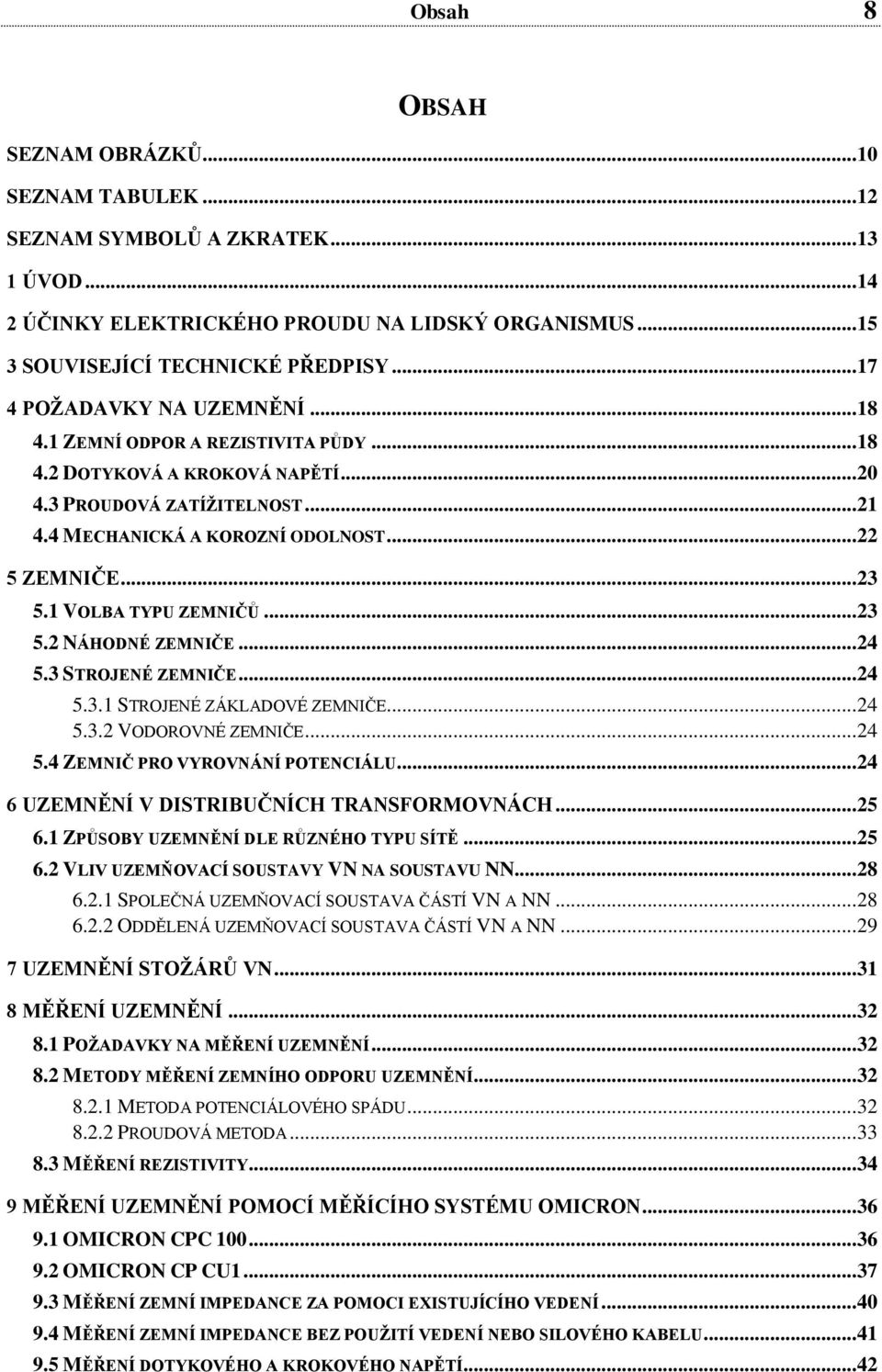 .. 23 5.1 VOLBA TYPU ZEMNIČŮ... 23 5.2 NÁHODNÉ ZEMNIČE... 24 5.3 STROJENÉ ZEMNIČE... 24 5.3.1 STROJENÉ ZÁKLADOVÉ ZEMNIČE... 24 5.3.2 VODOROVNÉ ZEMNIČE... 24 5.4 ZEMNIČ PRO VYROVNÁNÍ POTENCIÁLU.