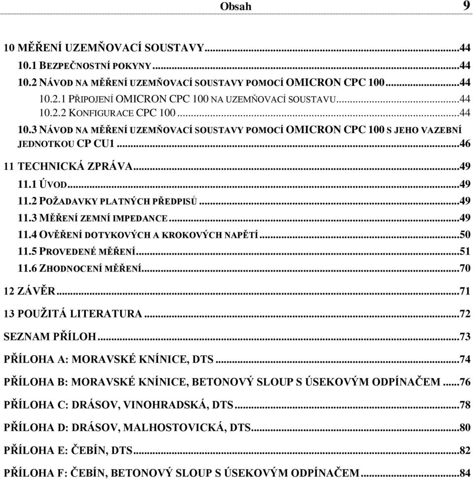 .. 49 11.3 MĚŘENÍ ZEMNÍ IMPEDANCE... 49 11.4 OVĚŘENÍ DOTYKOVÝCH A KROKOVÝCH NAPĚTÍ... 50 11.5 PROVEDENÉ MĚŘENÍ... 51 11.6 ZHODNOCENÍ MĚŘENÍ... 70 12 ZÁVĚR... 71 13 POUŽITÁ LITERATURA.