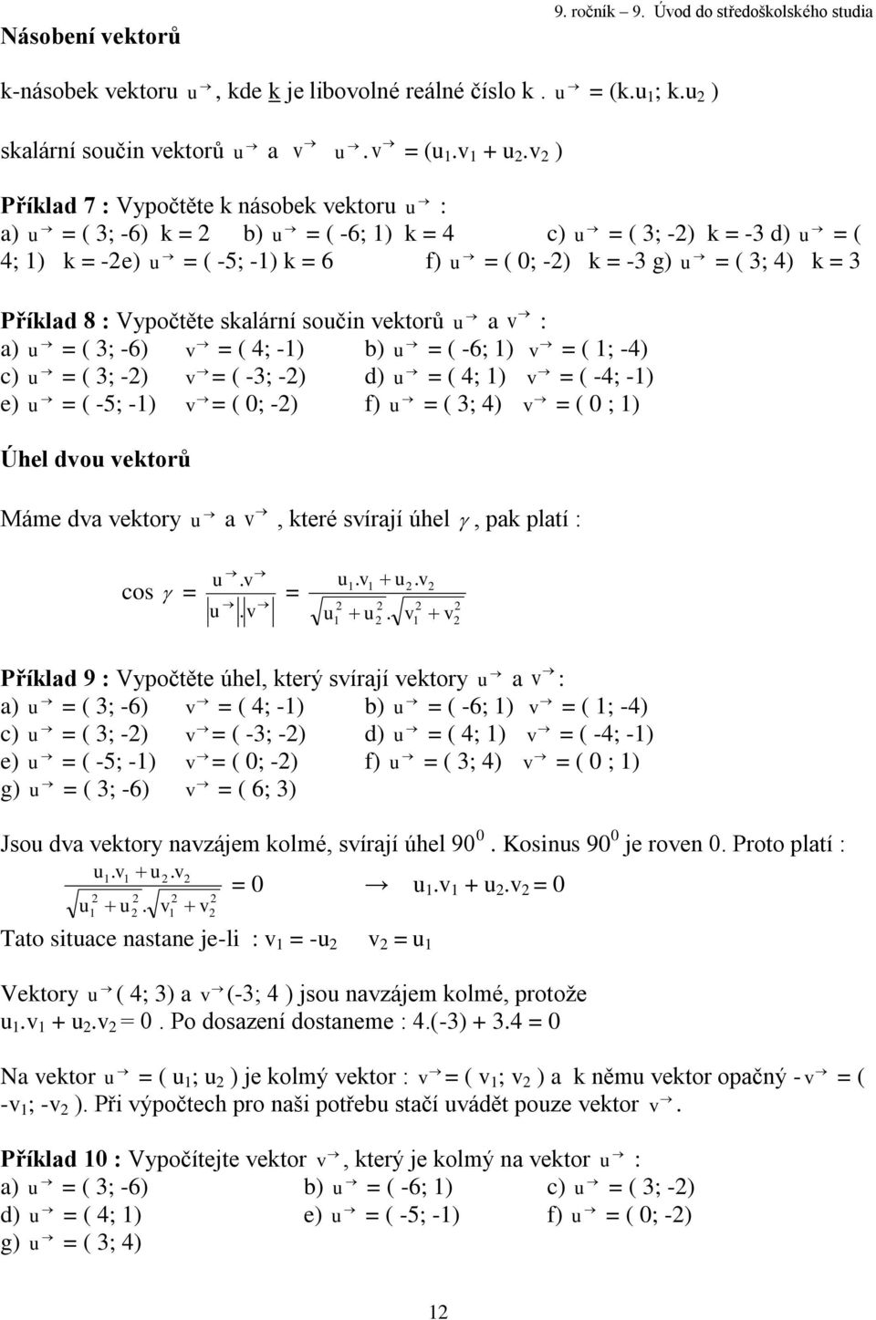 Příklad 8 : Vypočtěte skalární součin vektorů u a v : a) u = ( 3; -6) v = ( 4; -) b) u = ( -6; ) v = ( ; -4) c) u = ( 3; -) v = ( -3; -) d) u = ( 4; ) v = ( -4; -) e) u = ( -5; -) v = ( 0; -) f) u =