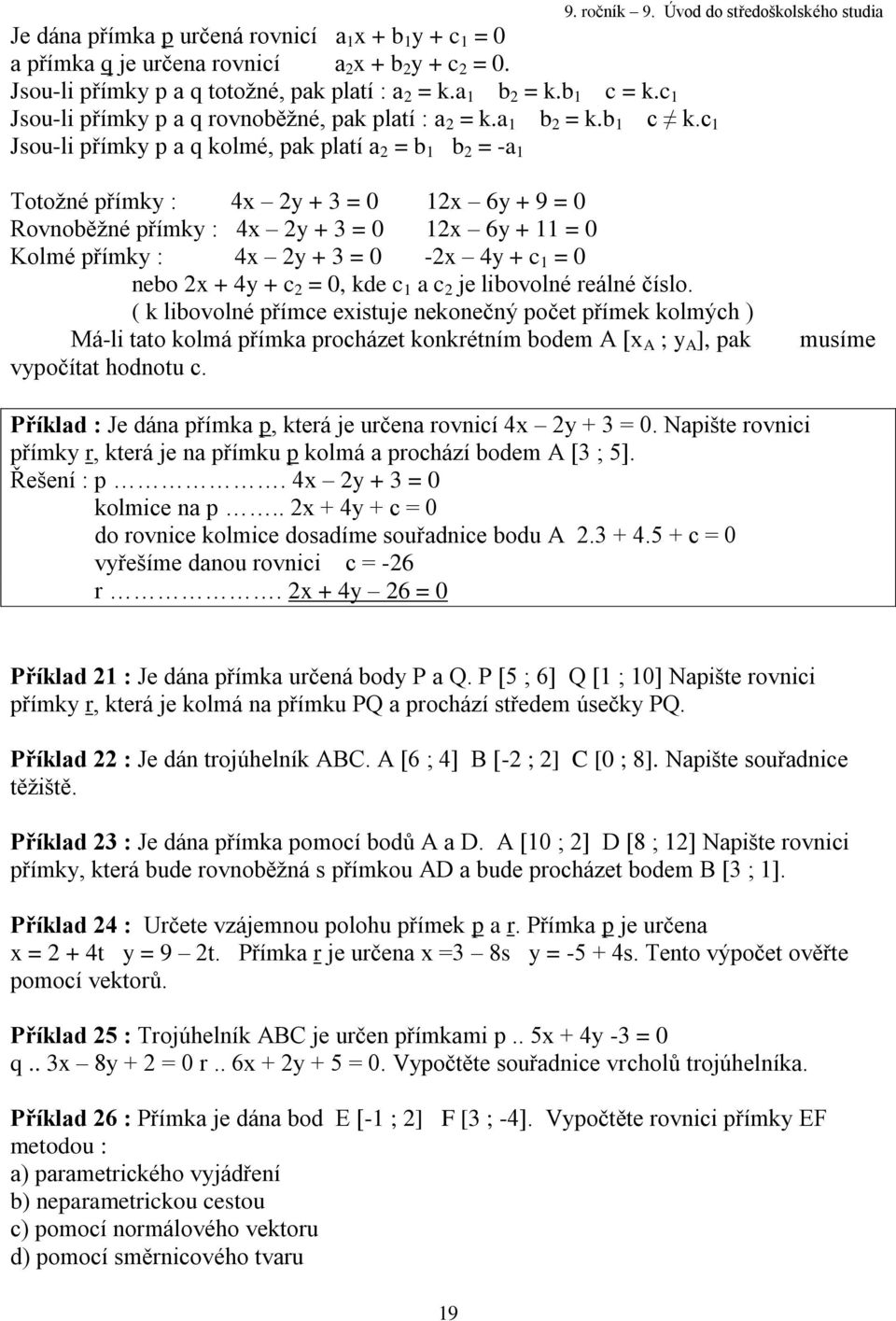 c Jsou-li přímky p a q kolmé, pak platí a = b b = -a Totožné přímky : 4x y + 3 = 0 x 6y + 9 = 0 Rovnoběžné přímky : 4x y + 3 = 0 x 6y + = 0 Kolmé přímky : 4x y + 3 = 0 -x 4y + c = 0 nebo x + 4y + c =