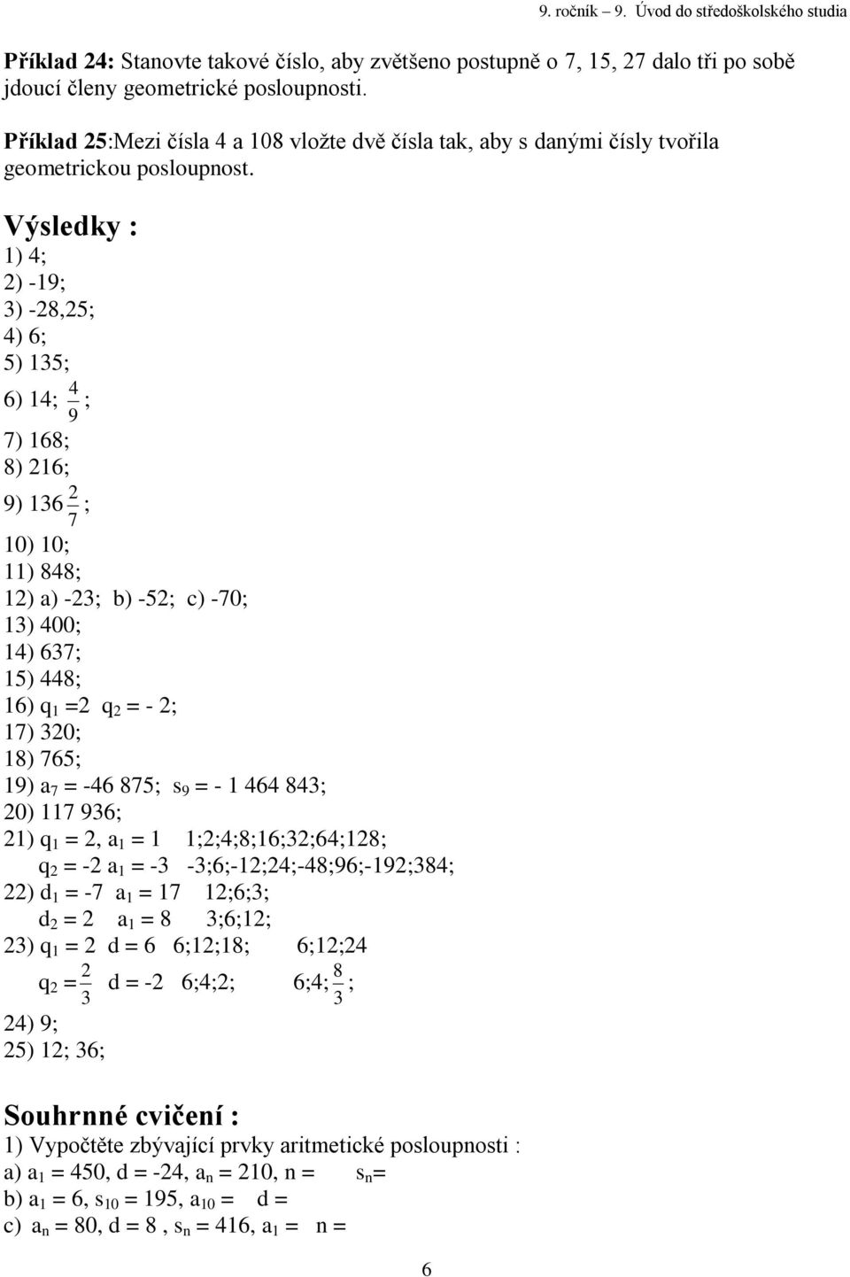 Výsledky : ) 4; ) -9; 3) -8,5; 4) 6; 5) 35; 6) 4; 9 4 ; 7) 68; 8) 6; 9) 36 7 ; 0) 0; ) 848; ) a) -3; b) -5; c) -70; 3) 400; 4) 637; 5) 448; 6) q = q = - ; 7) 30; 8) 765; 9) a 7 = -46 875; s 9 = -