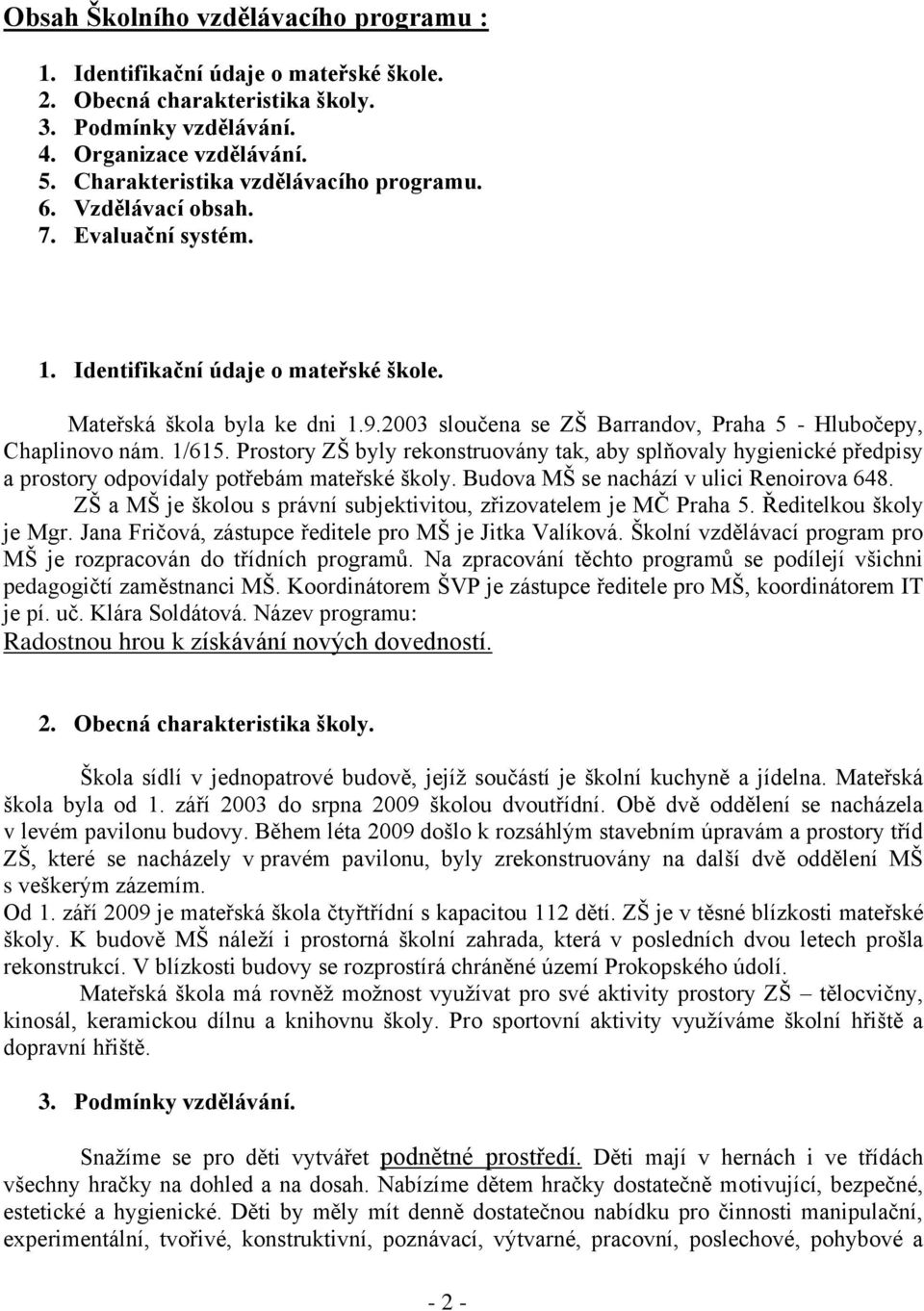 2003 sloučena se ZŠ Barrandov, Praha 5 - Hlubočepy, Chaplinovo nám. 1/615. Prostory ZŠ byly rekonstruovány tak, aby splňovaly hygienické předpisy a prostory odpovídaly potřebám mateřské školy.