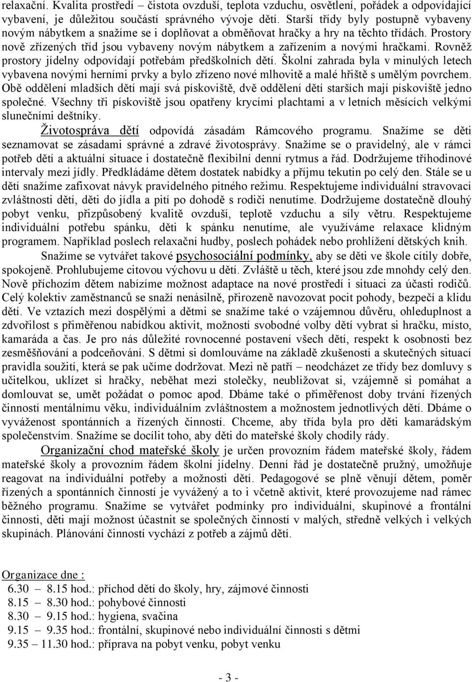 Prostory nově zřízených tříd jsou vybaveny novým nábytkem a zařízením a novými hračkami. Rovněž prostory jídelny odpovídají potřebám předškolních dětí.