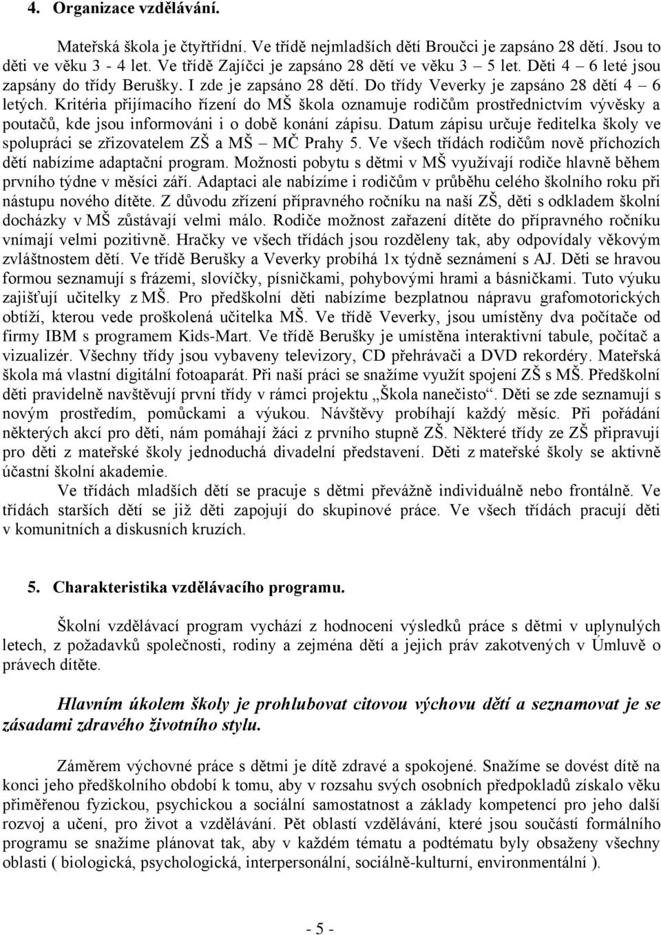 Kritéria přijímacího řízení do MŠ škola oznamuje rodičům prostřednictvím vývěsky a poutačů, kde jsou informováni i o době konání zápisu.