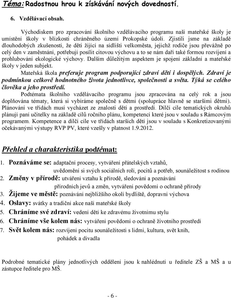 Zjistili jsme na základě dlouhodobých zkušeností, že děti žijící na sídlišti velkoměsta, jejichž rodiče jsou převážně po celý den v zaměstnání, potřebují posílit citovou výchovu a to se nám daří také