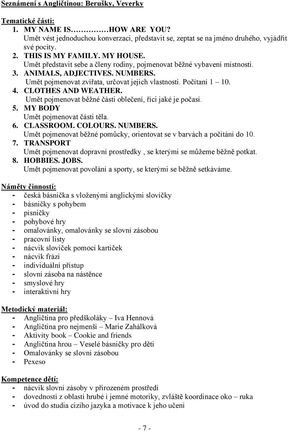 Počítaní 1 10. 4. CLOTHES AND WEATHER. Umět pojmenovat běžné části oblečení, říci jaké je počasí. 5. MY BODY Umět pojmenovat části těla. 6. CLASSROOM. COLOURS. NUMBERS.
