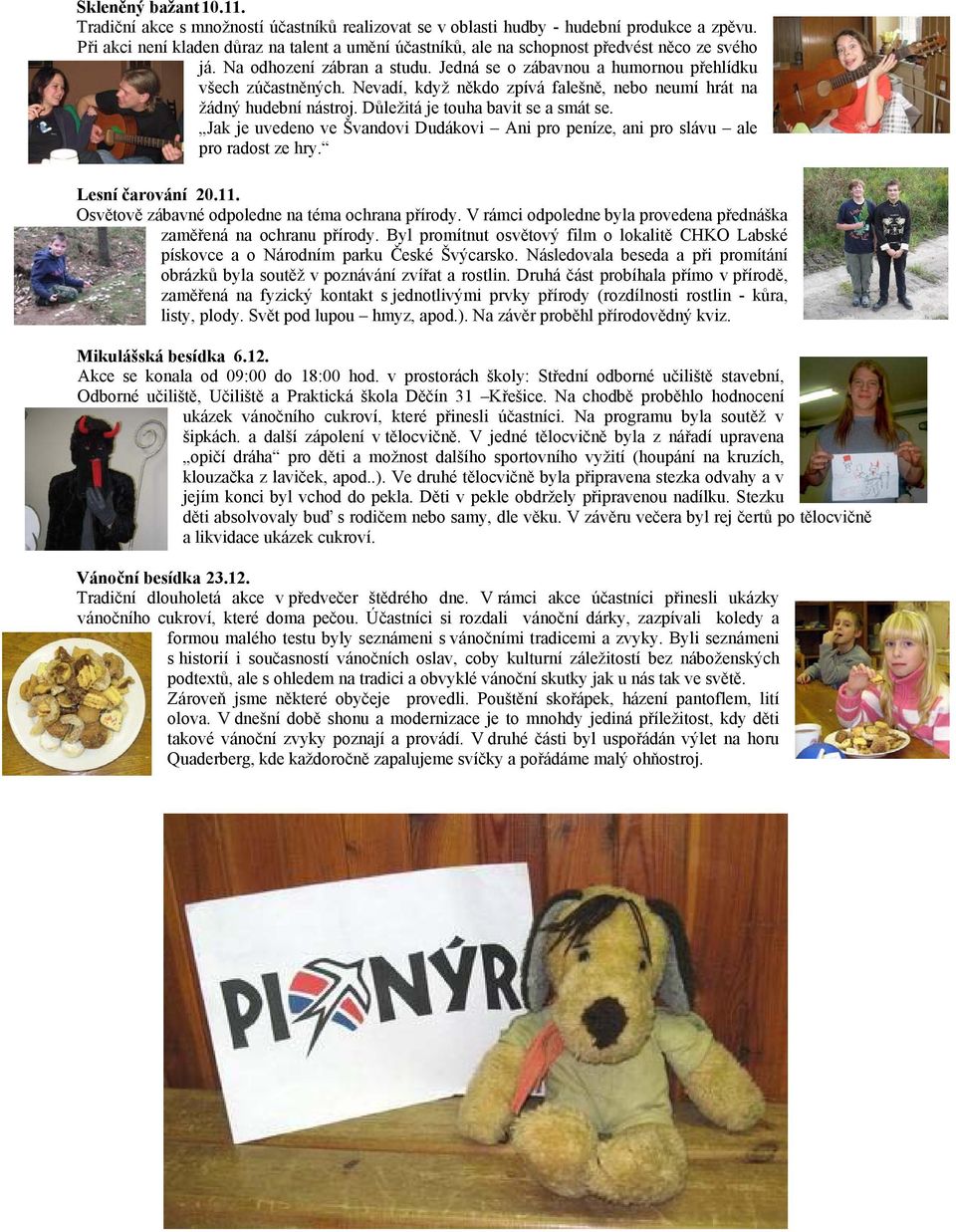 Nevadí, když někdo zpívá falešně, nebo neumí hrát na žádný hudební nástroj. Důležitá je touha bavit se a smát se.