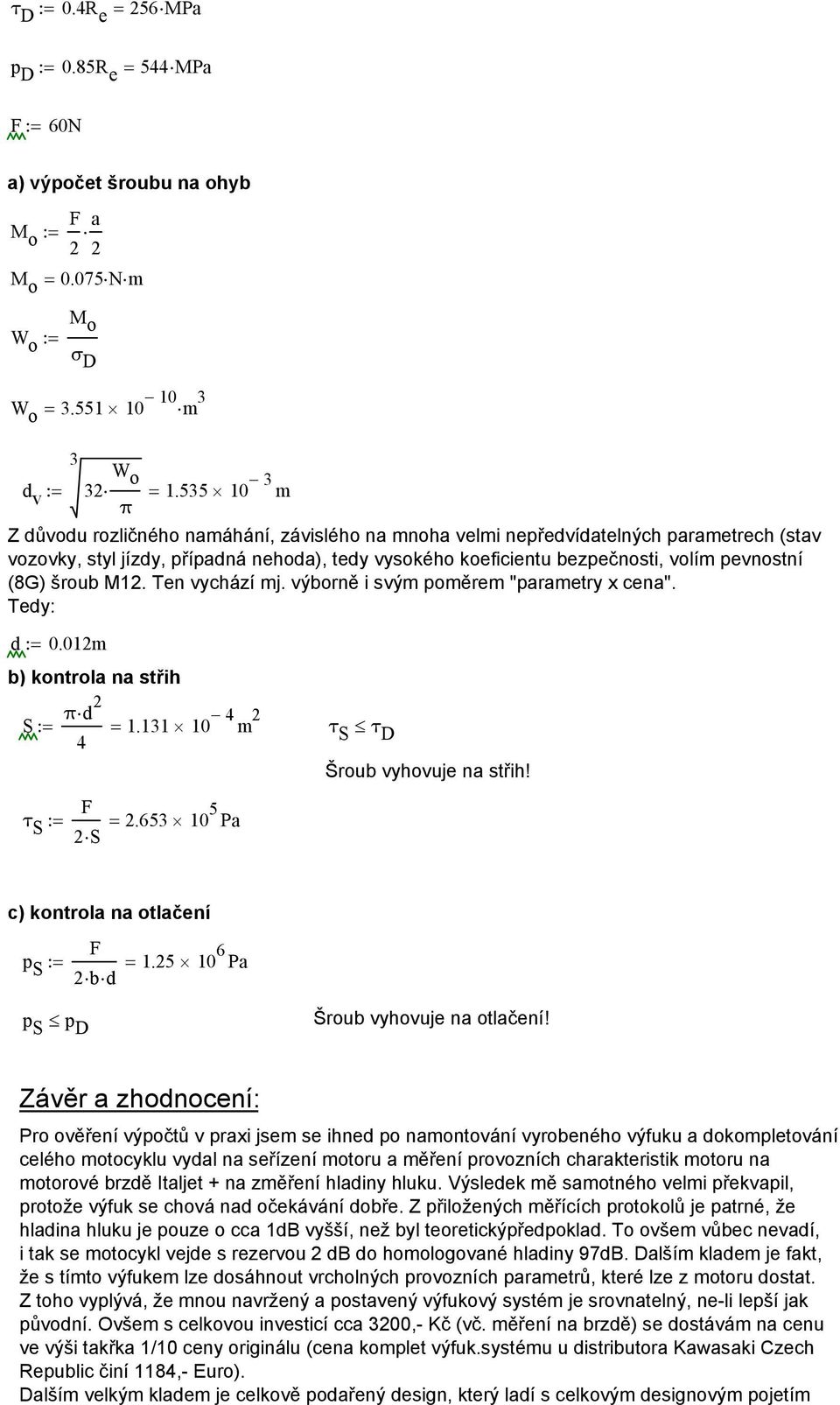 (8G) šroub M12. Ten vychází mj. výborně i svým poměrem "parametry x cena". Tedy: d:= 0.012m b) kontrola na střih πd 2 S:= = 1.131 10 4 m 2 τ 4 S τ D F τ S := = 2S 2.