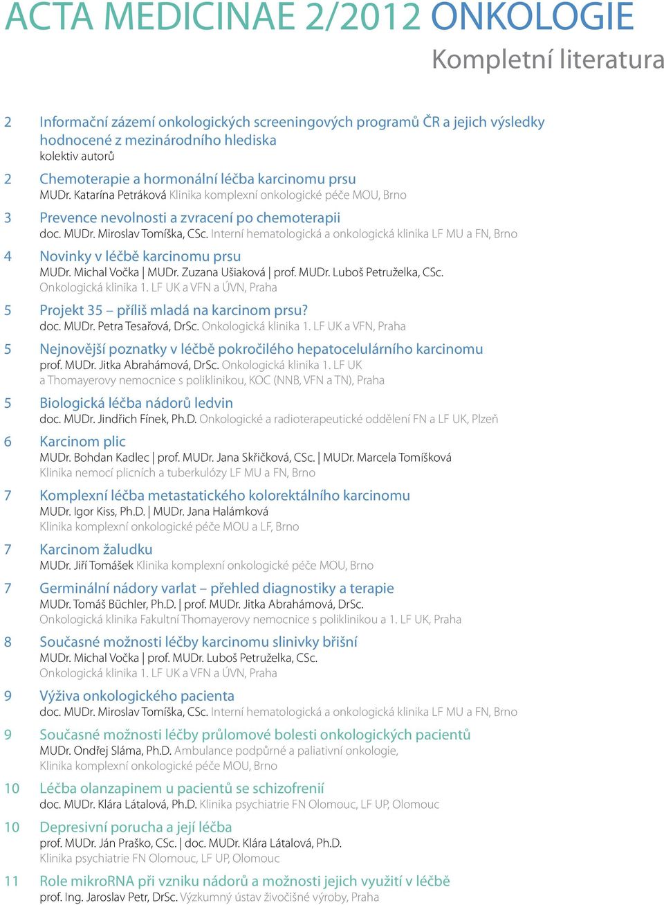 Interní hematologická a onkologická klinika LF MU a FN, Brno 4 Novinky v léčbě karcinomu prsu MUDr. Michal Vočka MUDr. Zuzana Ušiaková prof. MUDr. Luboš Petruželka, CSc. Onkologická klinika 1.
