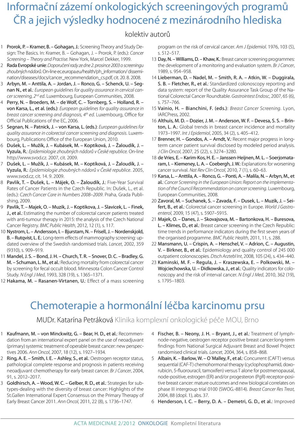 2 Rada Evropské unie: Doporučení rady ze dne 2. prosince 2003 o screeningu zhoubných nádorů. On-line ec.europa.eu/health/ph_information/ dissemination/diseases/docs/cancer_recommendation_cs.pdf, cit.