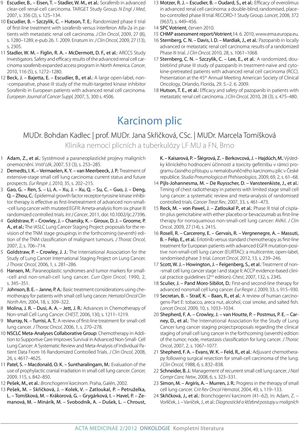 1280 1289, e-pub 26. 1. 2009. Erratum in: J Clin Oncol, 2009, 27 (13), s. 2305. 11 Stadler, W. M. Figlin, R. A. McDermott, D. F., et al.: ARCCS Study Investigators.