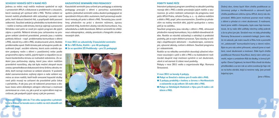 Součástí setkání je přednáška na konkrétní téma rodiče si mohou volit témata, která je zajímají a pracovníci Střediska rané péče se snaží jim zajistit program dle jejich zájmu a potřeb.