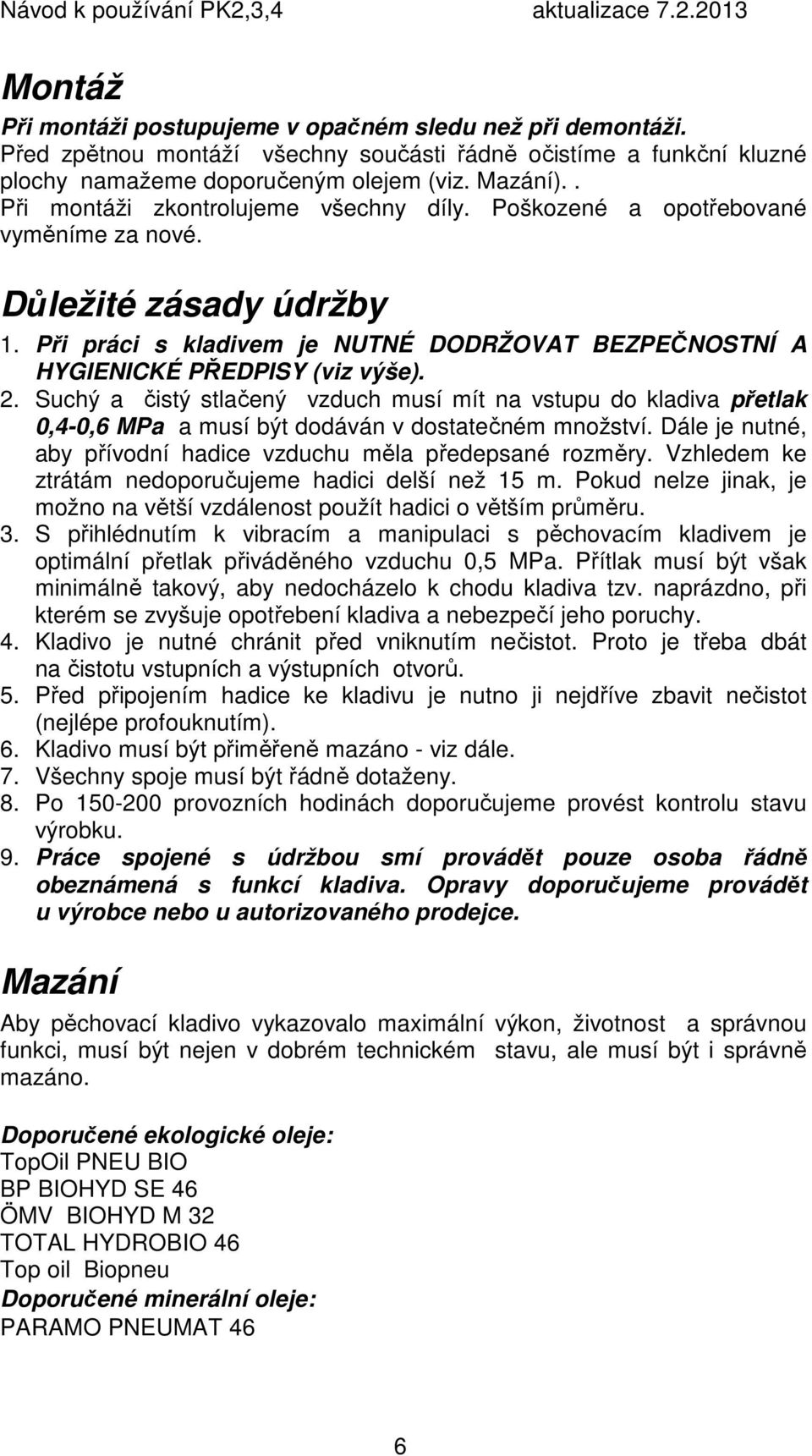 Suchý a čistý stlačený vzduch musí mít na vstupu do kladiva přetlak 0,4-0,6 MPa a musí být dodáván v dostatečném množství. Dále je nutné, aby přívodní hadice vzduchu měla předepsané rozměry.