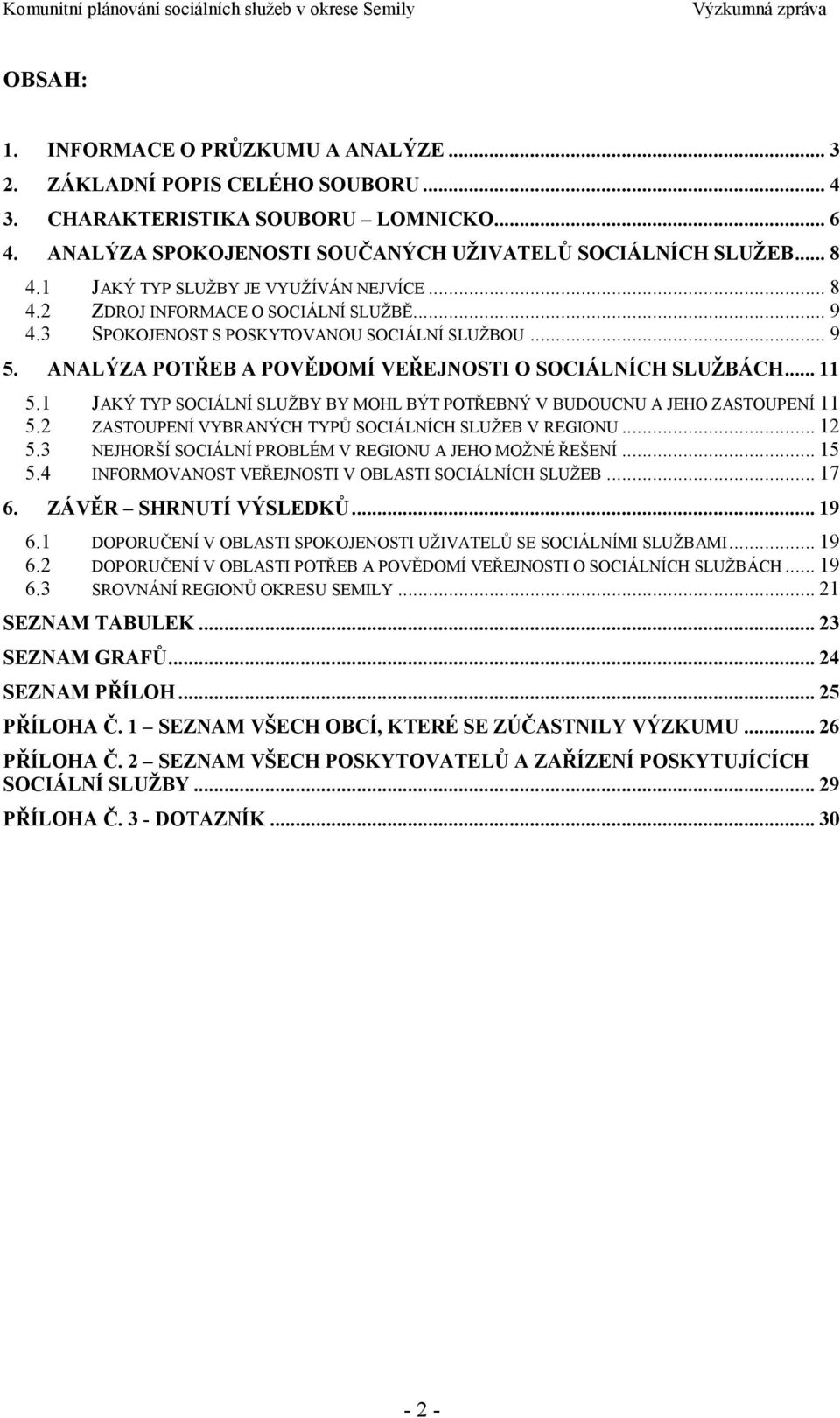 ANALÝZA POTŘEB A POVĚDOMÍ VEŘEJNOSTI O SOCIÁLNÍCH SLUŢBÁCH... 11 5.1 JAKÝ TYP SOCIÁLNÍ SLUŢBY BY MOHL BÝT POTŘEBNÝ V BUDOUCNU A JEHO ZASTOUPENÍ 11 5.