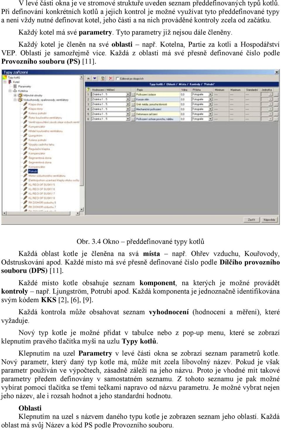 Každý kotel má své parametry. Tyto parametry již nejsou dále členěny. Každý kotel je členěn na své oblasti např. Kotelna, Partie za kotli a Hospodářství VEP. Oblastí je samozřejmě více.