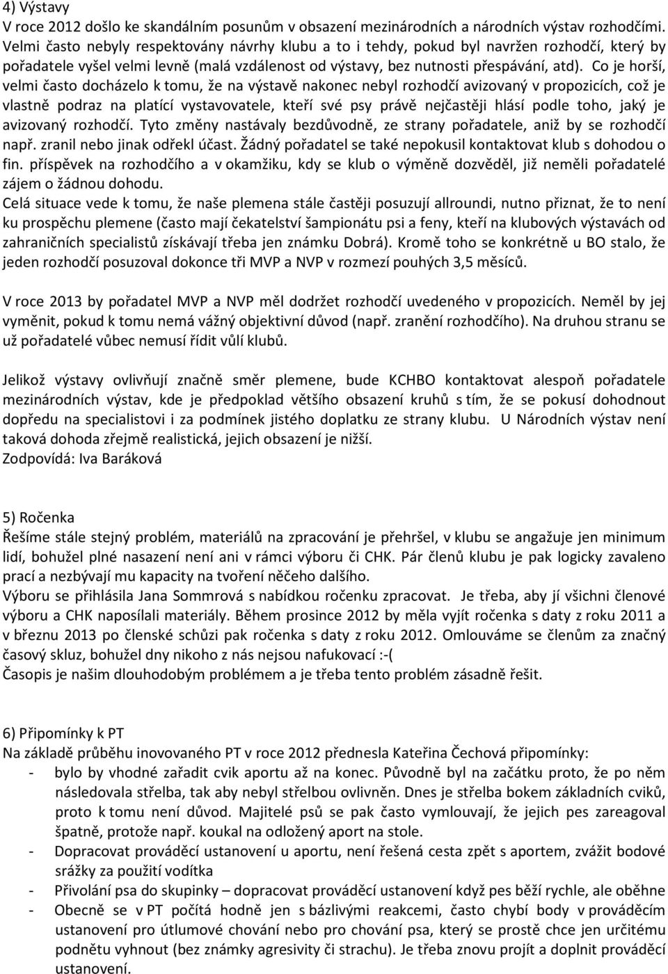 Co je horší, velmi často docházelo k tomu, že na výstavě nakonec nebyl rozhodčí avizovaný v propozicích, což je vlastně podraz na platící vystavovatele, kteří své psy právě nejčastěji hlásí podle